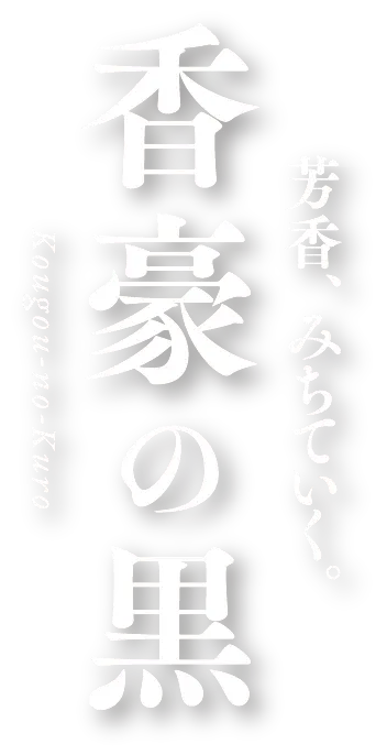 芳香、みちていく。「香豪の黒」Kougou-no-Kuro