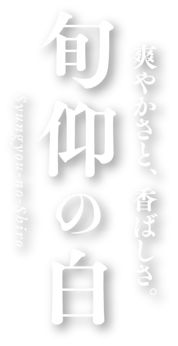 爽やかさと、香ばしさ。「旬仰の白」Syungyou-no-Shiro